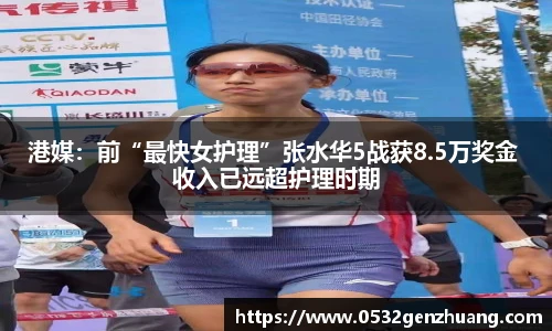 港媒：前“最快女护理”张水华5战获8.5万奖金 收入已远超护理时期
