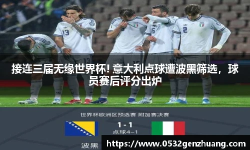 接连三届无缘世界杯! 意大利点球遭波黑筛选，球员赛后评分出炉