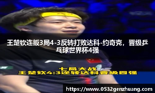 王楚钦连扳3局4-3反转打败达科-约奇克，晋级乒乓球世界杯4强