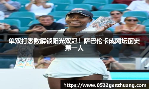 单双打悉数解锁阳光双冠！萨巴伦卡成网坛前史第一人